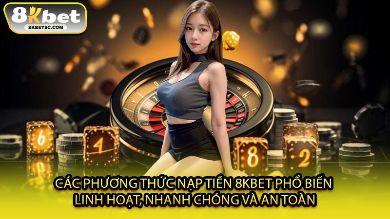Các Phương Thức Nạp Tiền 8KBET Phổ Biến - Linh Hoạt, Nhanh Chóng Và An Toàn