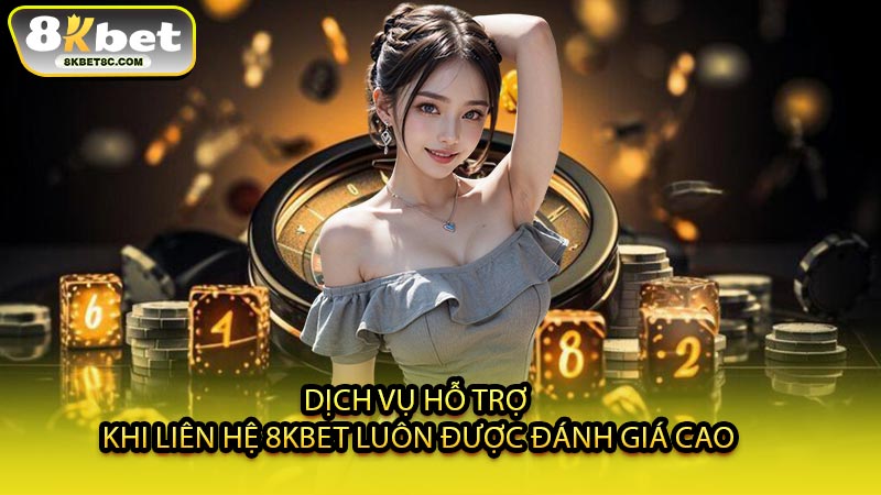 Dịch Vụ Hỗ Trợ Khi Liên Hệ 8KBET Luôn Được Đánh Giá Cao