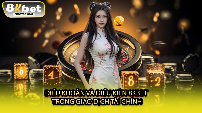 Điều Khoản Và Điều Kiện 8KBET Trong Giao Dịch Tài Chính