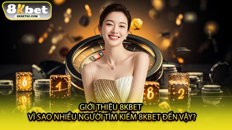 Giới Thiệu 8KBET - Vì Sao Nhiều Người Tìm Kiếm 8KBET Đến Vậy?