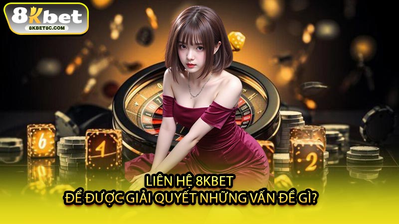 Liên Hệ 8KBET Để Được Giải Quyết Những Vấn Đề Gì?