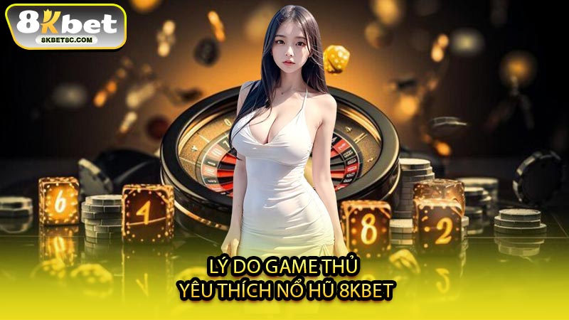 Lý Do Game Thủ Yêu Thích Nổ Hũ 8KBET