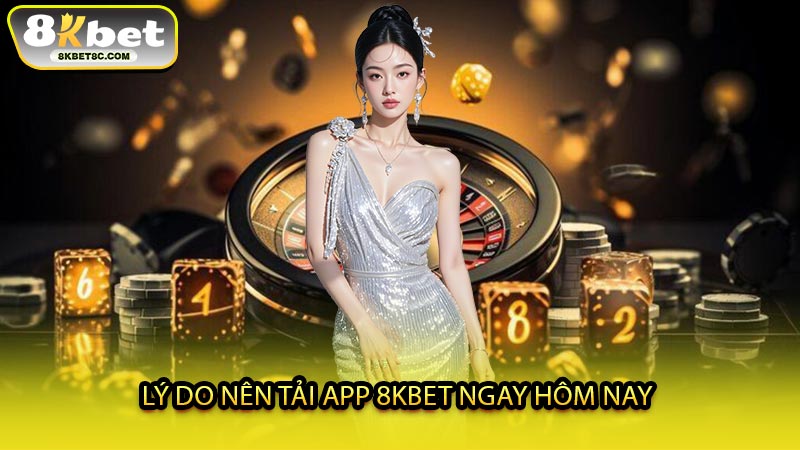 Lý Do Nên Tải App 8KBET Ngay Hôm Nay