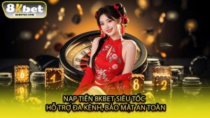 Nạp Tiền 8KBET Siêu Tốc - Hỗ Trợ Đa Kênh, Bảo Mật An Toàn