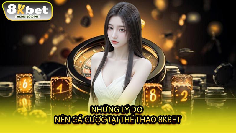 Những Lý Do Nên Cá Cược Tại Thể Thao 8KBET