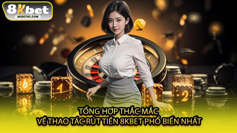 Tổng Hợp Thắc Mắc Về Thao Tác Rút Tiền 8KBET Phổ Biến Nhất