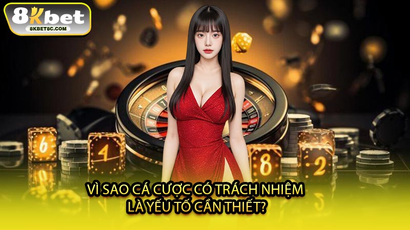 Vì Sao Cá Cược Có Trách Nhiệm Là Yếu Tố Cần Thiết?