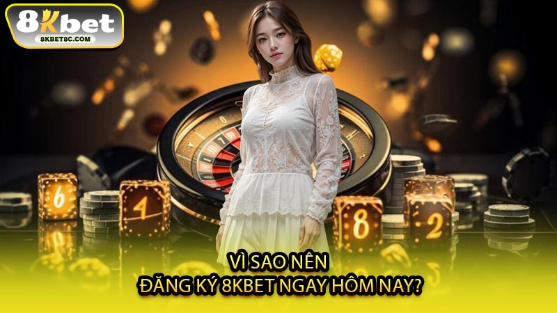 Vì Sao Nên Đăng Ký 8KBET Ngay Hôm Nay?